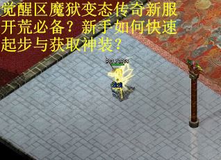 觉醒区魔狱变态传奇新服开荒必备?新手如何快速起步与获取神装? 觉醒区魔狱变态传奇新服开荒必备?新手如何快速起步与获取神装?