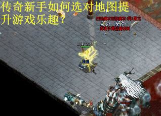 传奇新手如何选对地图提升游戏乐趣? 传奇新手如何选对地图提升游戏乐趣?
