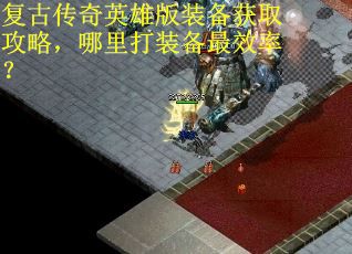 复古传奇英雄版装备获取攻略，哪里打装备最效率？