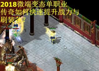 2018微端变态单职业传奇如何快速提升战力与刷装备? 2018微端变态单职业传奇如何快速提升战力与刷装备?