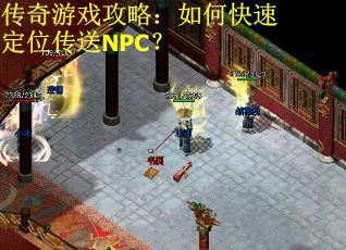 传奇游戏攻略:如何快速定位传送NPC? 传奇游戏攻略:如何快速定位传送NPC?