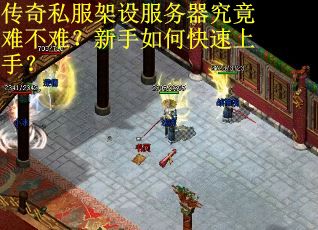 传奇私服架设服务器究竟难不难?新手如何快速上手? 传奇私服架设服务器究竟难不难?新手如何快速上手?