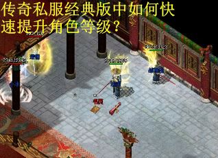 传奇私服经典版中如何快速提升角色等级? 传奇私服经典版中如何快速提升角色等级?