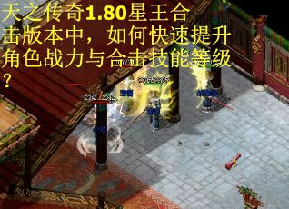 天之传奇1.80星王合击版本中，如何快速提升角色战力与合击技能等级？