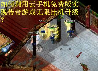 如何利用云手机免费版实现传奇游戏无限挂机升级？