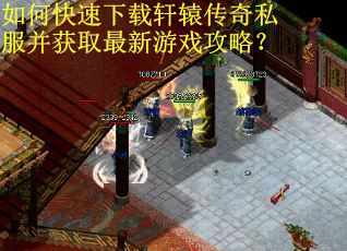 如何快速下载轩辕传奇私服并获取最新游戏攻略? 如何快速下载轩辕传奇私服并获取最新游戏攻略?