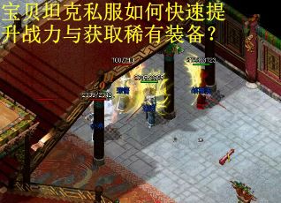 宝贝坦克私服如何快速提升战力与获取稀有装备? 宝贝坦克私服如何快速提升战力与获取稀有装备?